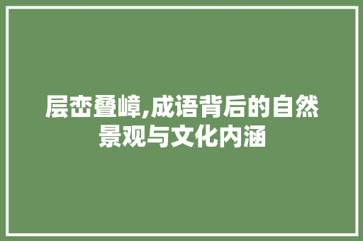 层峦叠嶂,成语背后的自然景观与文化内涵
