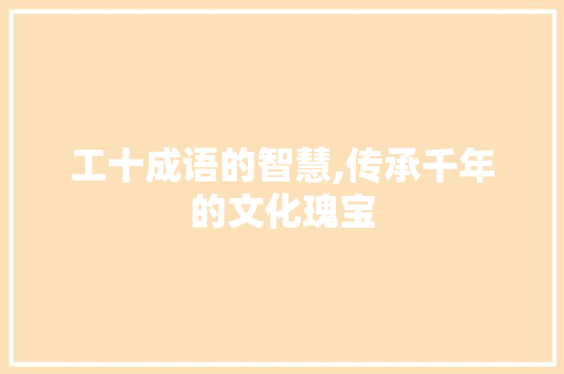 工十成语的智慧,传承千年的文化瑰宝