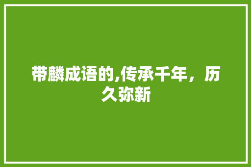 带麟成语的,传承千年，历久弥新