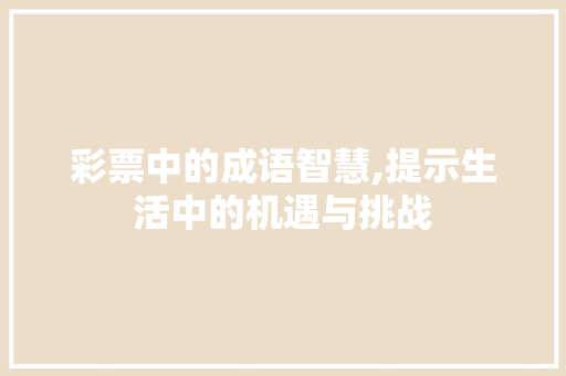 彩票中的成语智慧,提示生活中的机遇与挑战