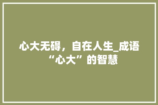 心大无碍，自在人生_成语“心大”的智慧