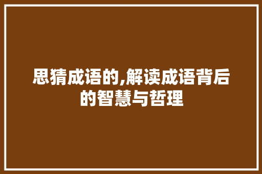思猜成语的,解读成语背后的智慧与哲理