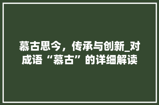 慕古思今，传承与创新_对成语“慕古”的详细解读