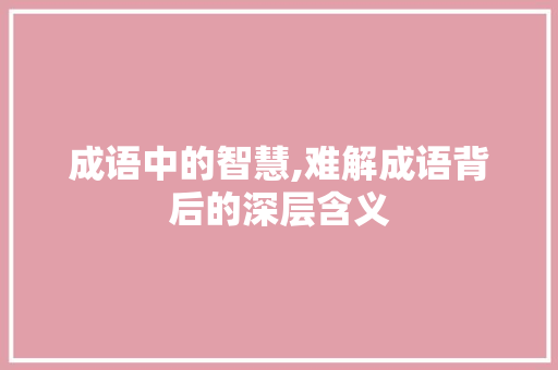 成语中的智慧,难解成语背后的深层含义