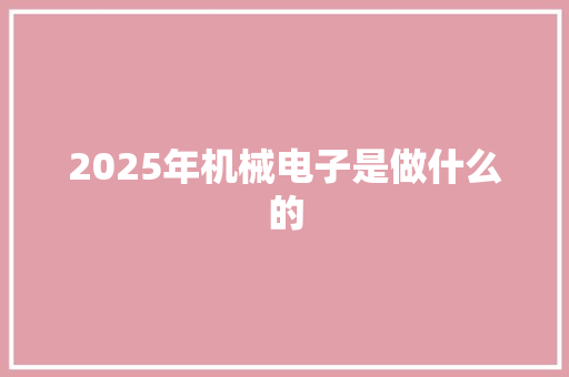 2025年机械电子是做什么的