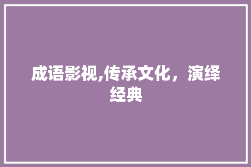 成语影视,传承文化，演绎经典