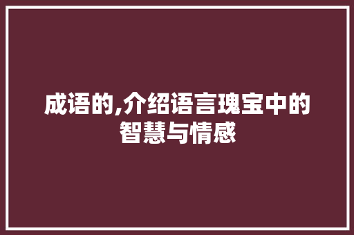 成语的,介绍语言瑰宝中的智慧与情感