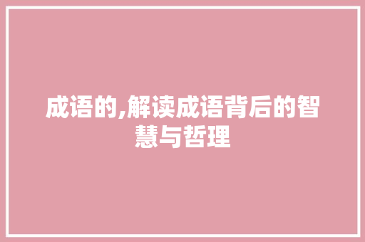 成语的,解读成语背后的智慧与哲理