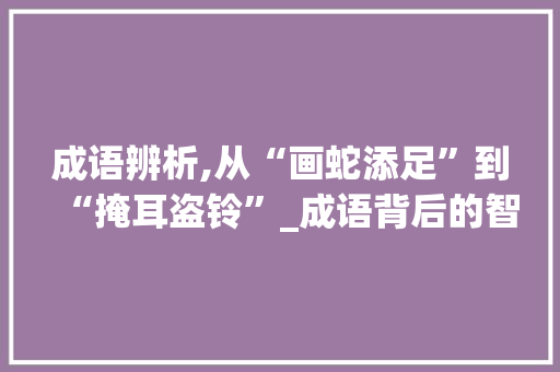 成语辨析,从“画蛇添足”到“掩耳盗铃”_成语背后的智慧