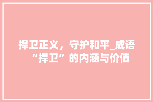 捍卫正义，守护和平_成语“捍卫”的内涵与价值