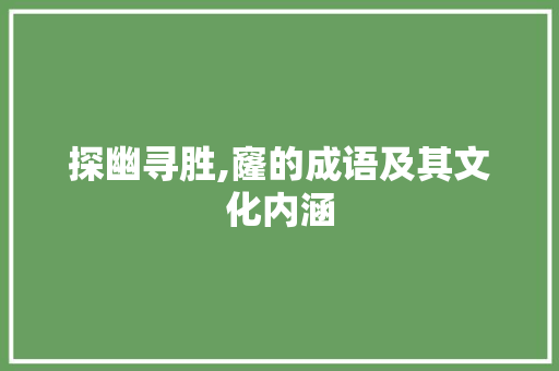 探幽寻胜,窿的成语及其文化内涵