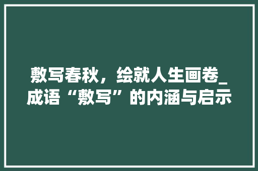 敷写春秋，绘就人生画卷_成语“敷写”的内涵与启示