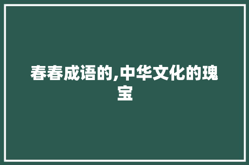 春春成语的,中华文化的瑰宝