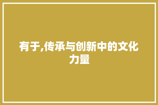 有于,传承与创新中的文化力量