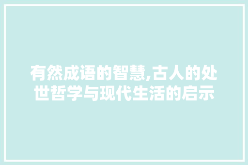 有然成语的智慧,古人的处世哲学与现代生活的启示