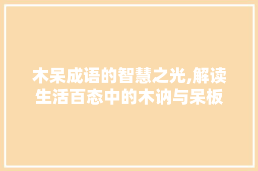木呆成语的智慧之光,解读生活百态中的木讷与呆板