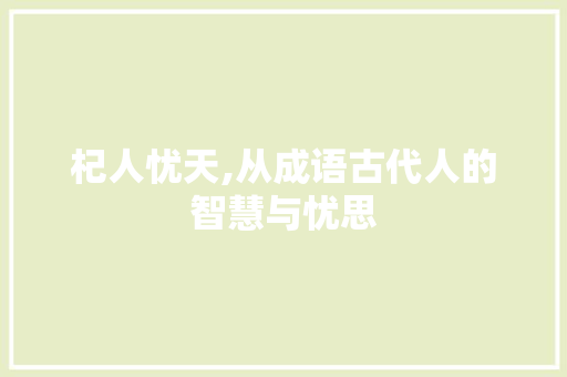杞人忧天,从成语古代人的智慧与忧思