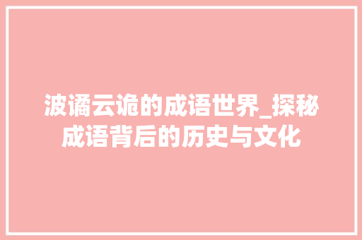 波谲云诡的成语世界_探秘成语背后的历史与文化