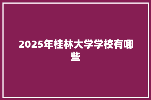 2025年桂林大学学校有哪些
