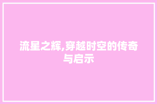 流星之辉,穿越时空的传奇与启示