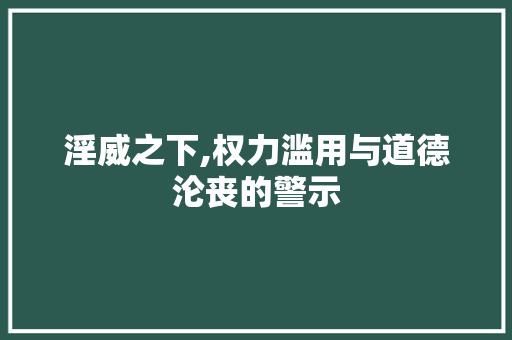 淫威之下,权力滥用与道德沦丧的警示