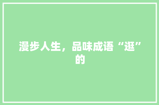 漫步人生，品味成语“逛”的