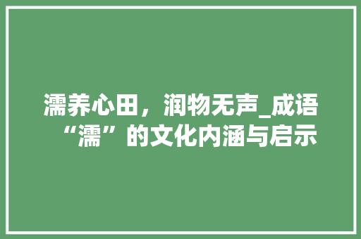 濡养心田，润物无声_成语“濡”的文化内涵与启示