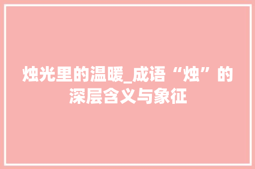 烛光里的温暖_成语“烛”的深层含义与象征