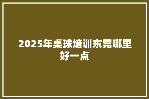 2025年桌球培训东莞哪里好一点