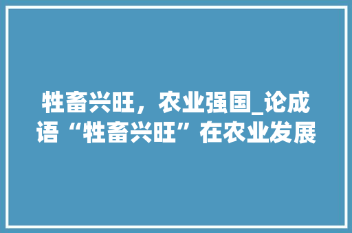 牲畜兴旺，农业强国_论成语“牲畜兴旺”在农业发展中的重要性