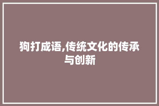 狗打成语,传统文化的传承与创新