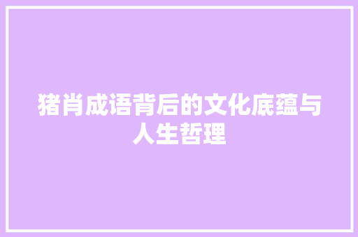 猪肖成语背后的文化底蕴与人生哲理