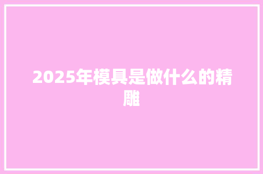 2025年模具是做什么的精雕