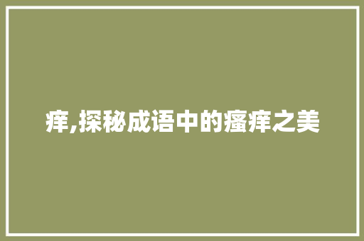 痒,探秘成语中的瘙痒之美