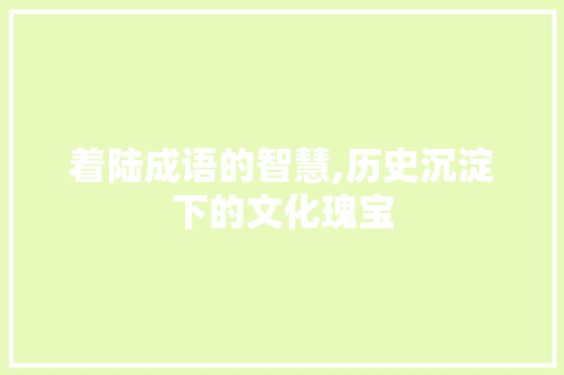 着陆成语的智慧,历史沉淀下的文化瑰宝