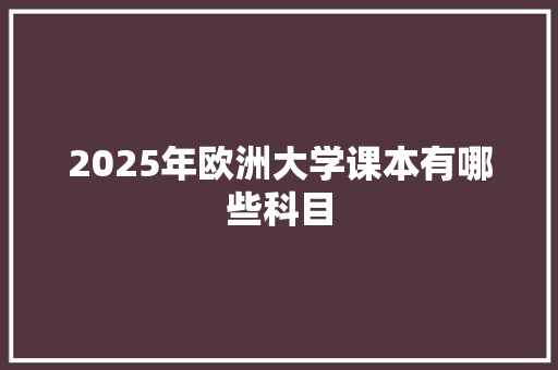2025年欧洲大学课本有哪些科目