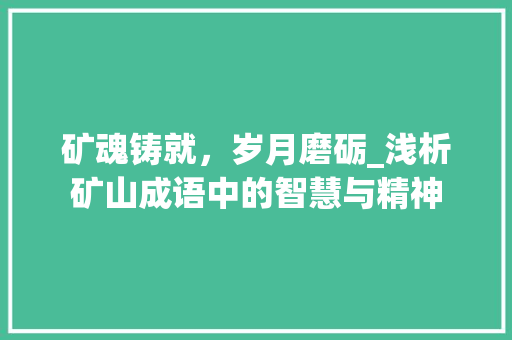 矿魂铸就，岁月磨砺_浅析矿山成语中的智慧与精神