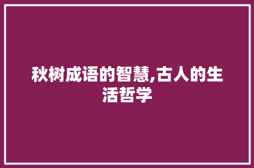 秋树成语的智慧,古人的生活哲学