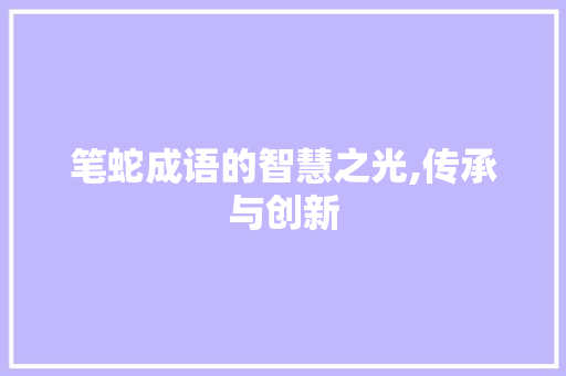 笔蛇成语的智慧之光,传承与创新
