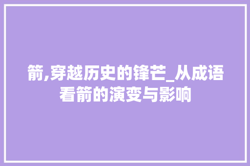 箭,穿越历史的锋芒_从成语看箭的演变与影响