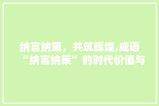 纳言纳策，共筑辉煌,成语“纳言纳策”的时代价值与启示
