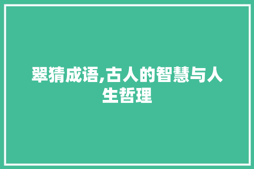 翠猜成语,古人的智慧与人生哲理