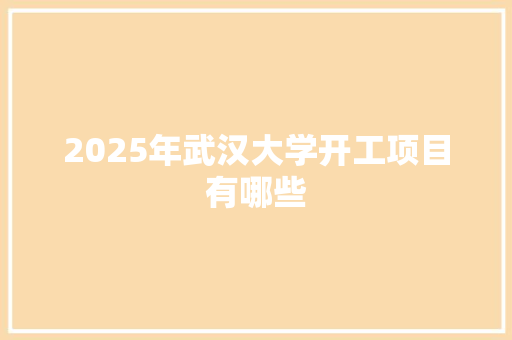 2025年武汉大学开工项目有哪些