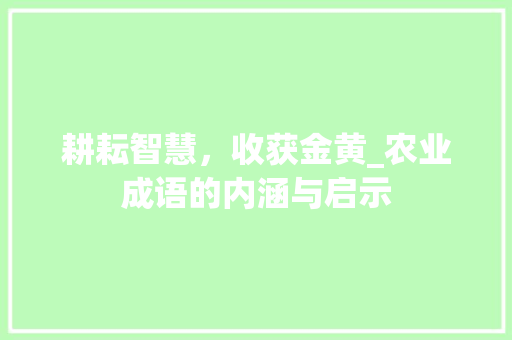 耕耘智慧，收获金黄_农业成语的内涵与启示