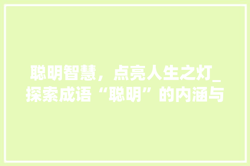 聪明智慧，点亮人生之灯_探索成语“聪明”的内涵与价值