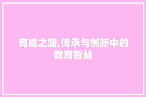 育成之路,传承与创新中的教育智慧