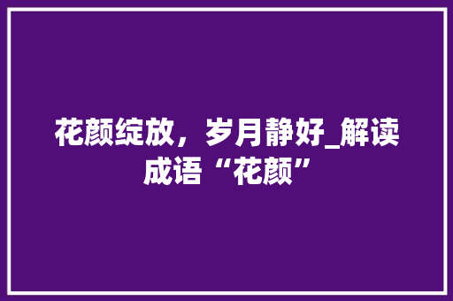 花颜绽放，岁月静好_解读成语“花颜”