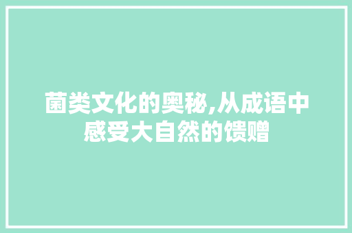 菌类文化的奥秘,从成语中感受大自然的馈赠