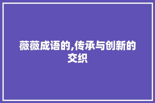 薇薇成语的,传承与创新的交织