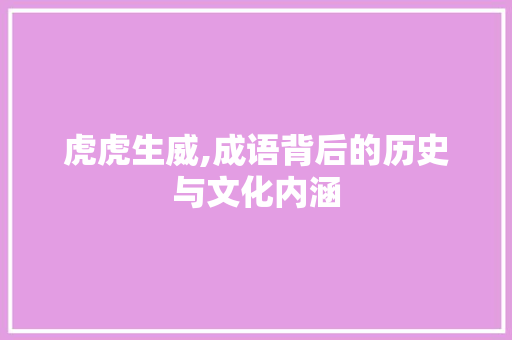 虎虎生威,成语背后的历史与文化内涵